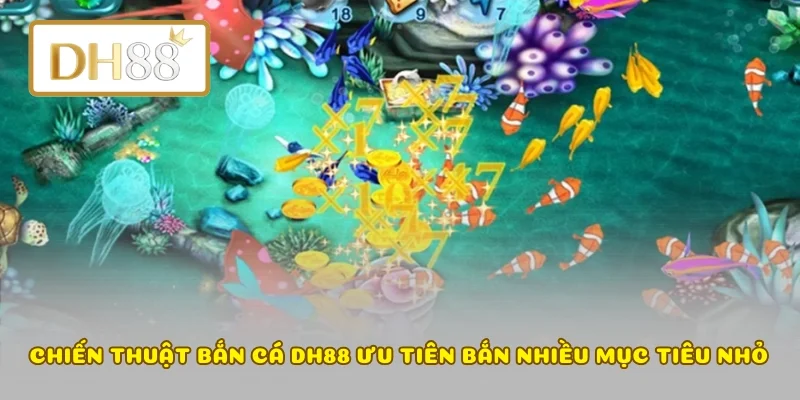 Chiến thuật bắn cá DH88 ưu tiên bắn nhiều mục tiêu nhỏ