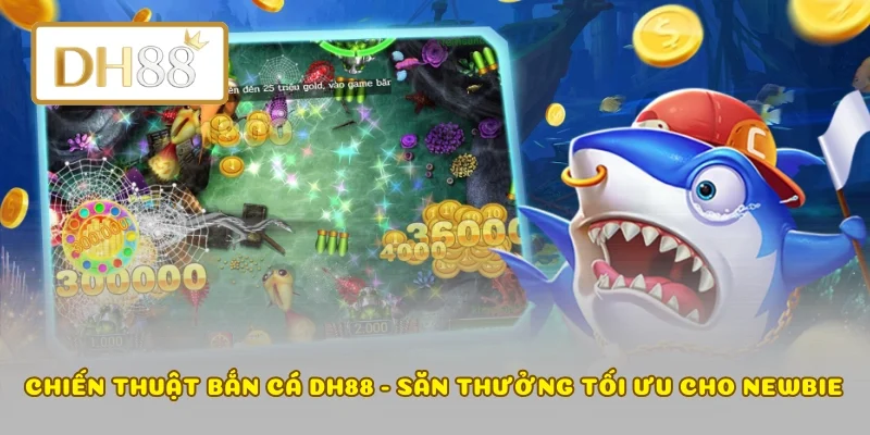 Chiến Thuật Bắn Cá DH88 - Săn Thưởng Tối Ưu Cho Newbie