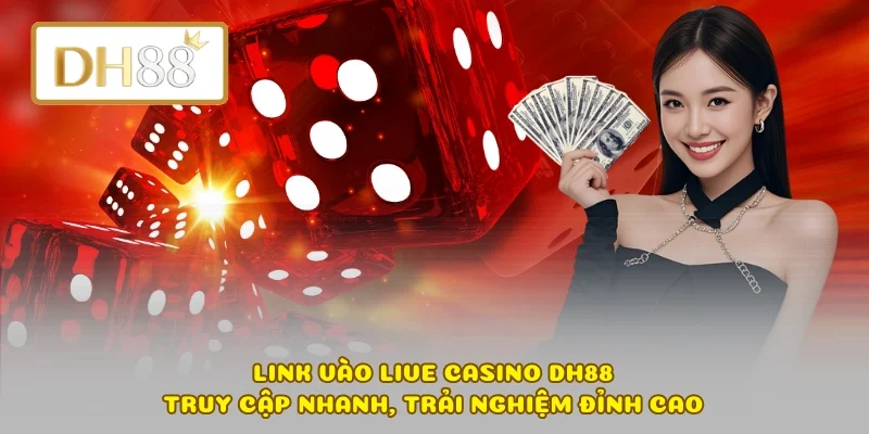 Link Vào Live Casino DH88 – Truy Cập Nhanh, Trải Nghiệm Đỉnh Cao