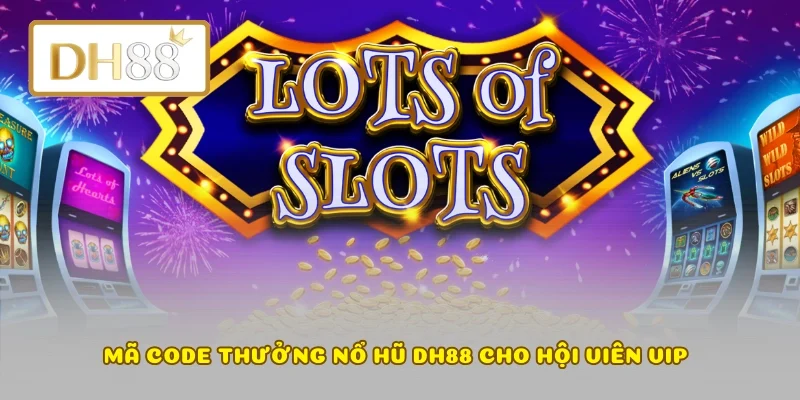 Mã code thưởng nổ hũ DH88 cho hội viên VIP