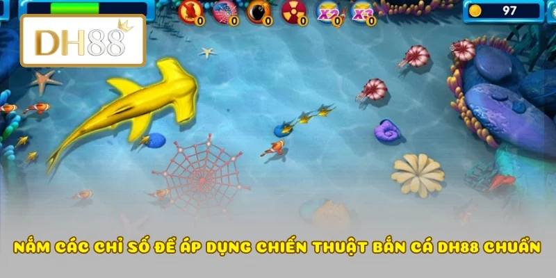 Nắm các chỉ số để áp dụng chiến thuật bắn cá DH88 chuẩn