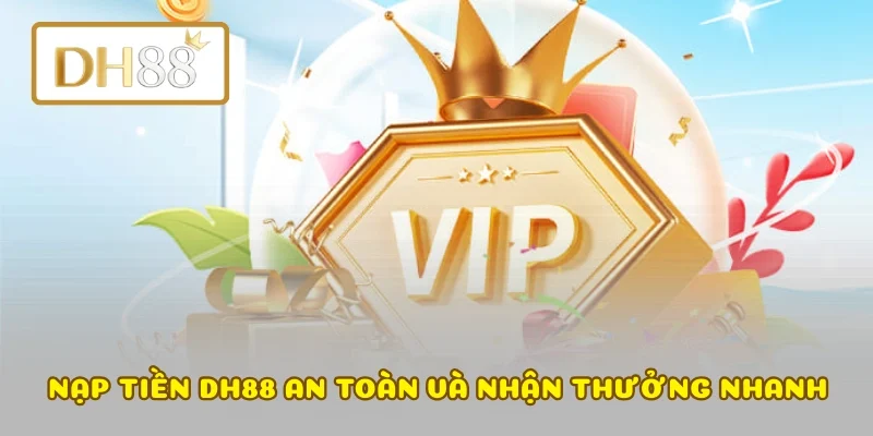 Nạp tiền DH88 an toàn và nhận thưởng nhanh