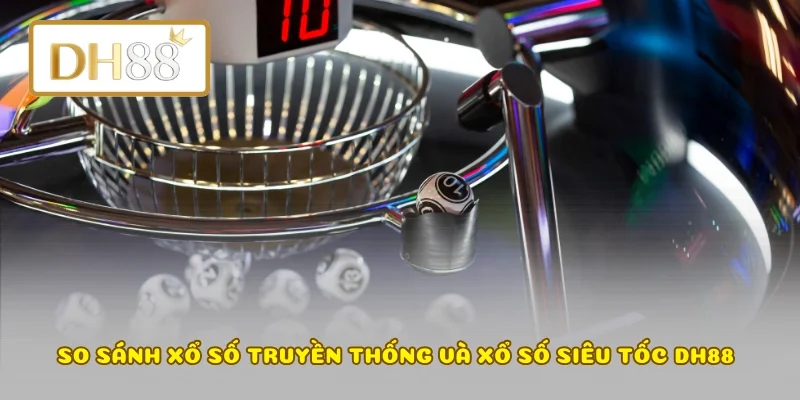 So sánh xổ số truyền thống và xổ số siêu tốc DH88