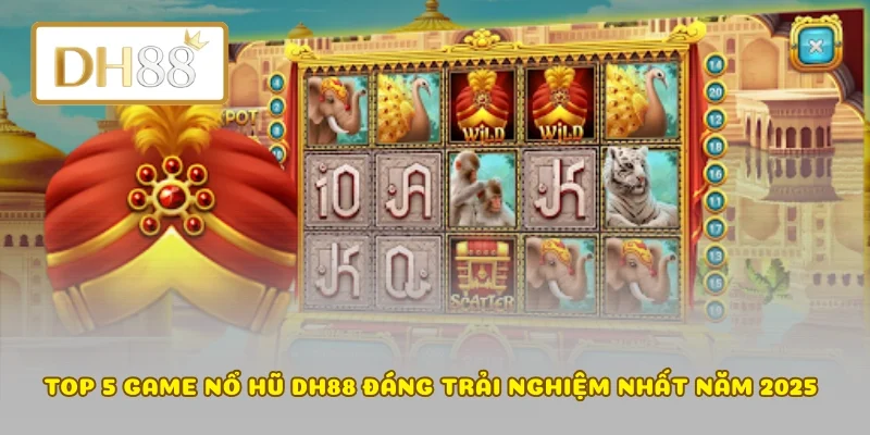 Top 5 Game Nổ Hũ DH88 Đáng Trải Nghiệm Nhất Năm 2025