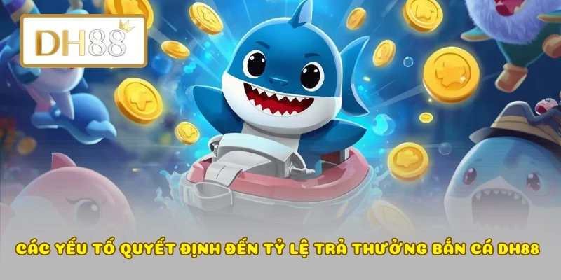 Các yếu tố quyết định đến tỷ lệ trả thưởng bắn cá DH88 