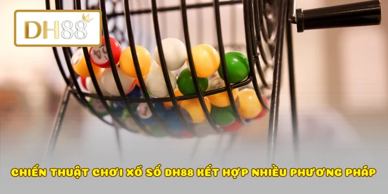 Chiến thuật chơi xổ số DH88 kết hợp nhiều phương pháp