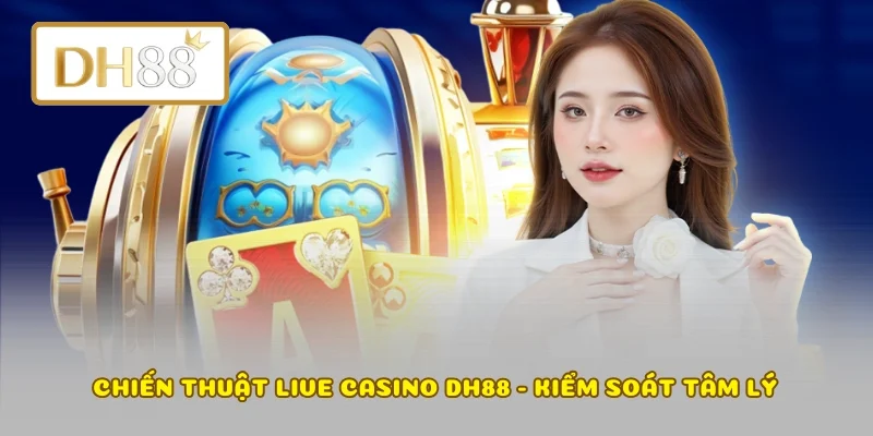 Chiến thuật live casino DH88 - Kiểm soát tâm lý