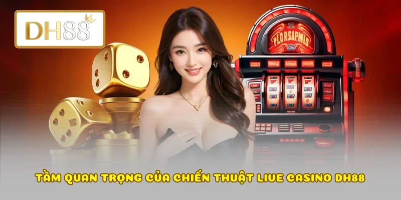Tầm quan trọng của chiến thuật live casino DH88