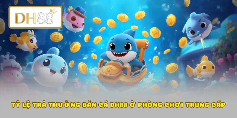 Tỷ lệ trả thưởng bắn cá DH88 ở phòng chơi trung cấp